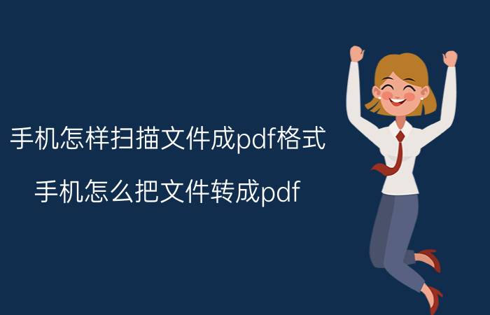 手机怎样扫描文件成pdf格式 手机怎么把文件转成pdf？